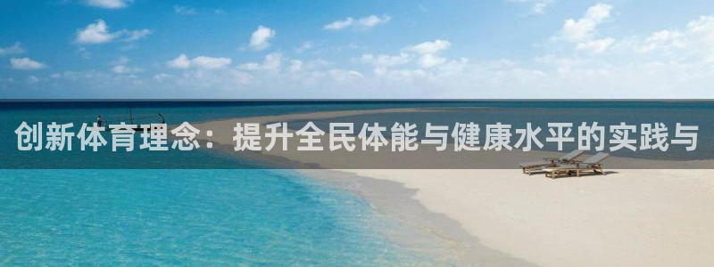 3377体育在线：创新体育理念：提升全民体能与健康水平的实践与