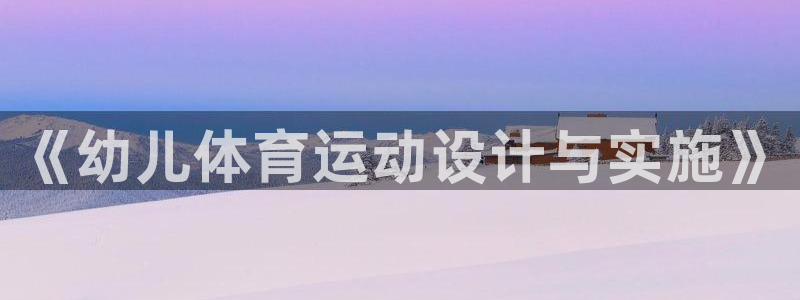 3377体育中国官方网站入口：《幼儿体育运动设计与实施》