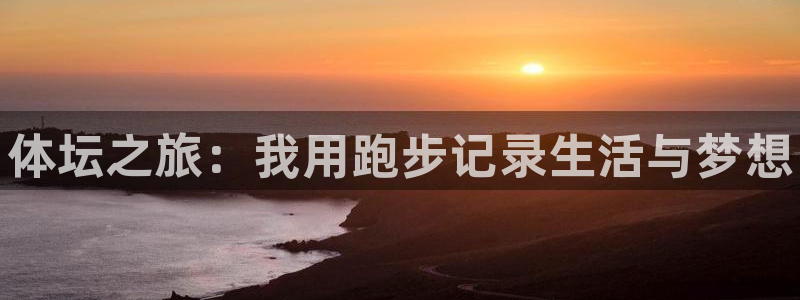 3377体育官网入口网页版：体坛之旅：我用跑步记录生活与梦想
